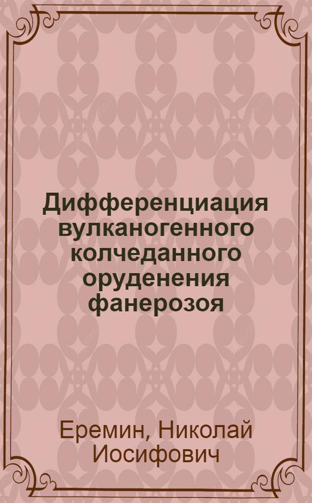 Дифференциация вулканогенного колчеданного оруденения фанерозоя : Автореф. дис. на соиск. учен. степ. д-ра геол.-минерал. наук : (04.00.14)