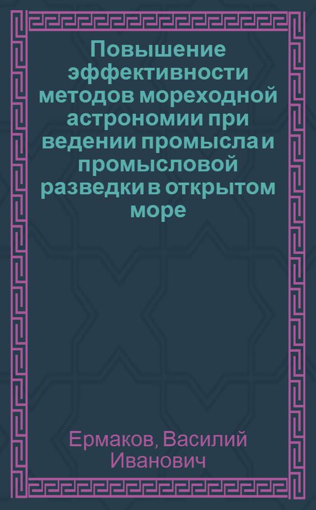 Повышение эффективности методов мореходной астрономии при ведении промысла и промысловой разведки в открытом море : Учеб. пособие