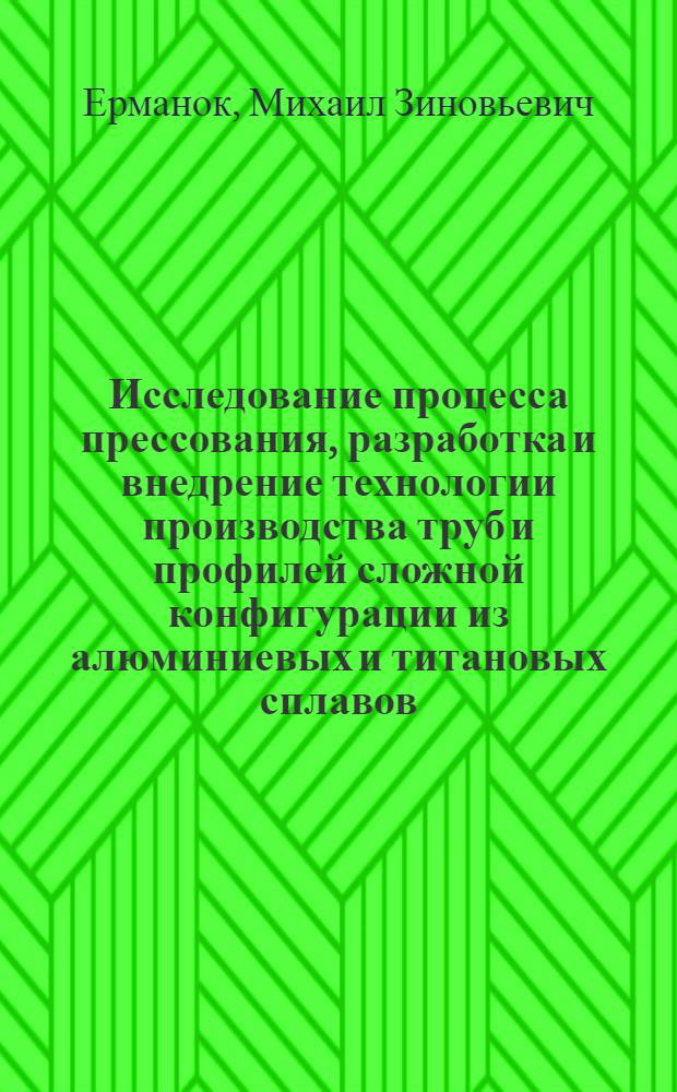 Исследование процесса прессования, разработка и внедрение технологии производства труб и профилей сложной конфигурации из алюминиевых и титановых сплавов : Автореф. дис. на соиск. учен. степ. д. т. н