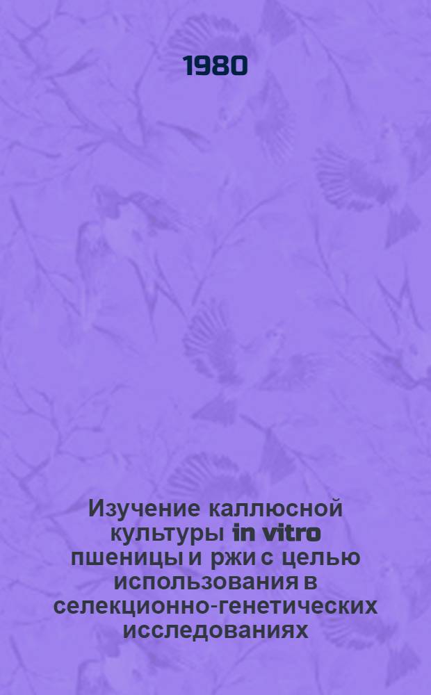 Изучение каллюсной культуры in vitro пшеницы и ржи с целью использования в селекционно-генетических исследованиях : Автореф. дис. на соиск. учен. степ. канд. биол. наук : (03.00.15)