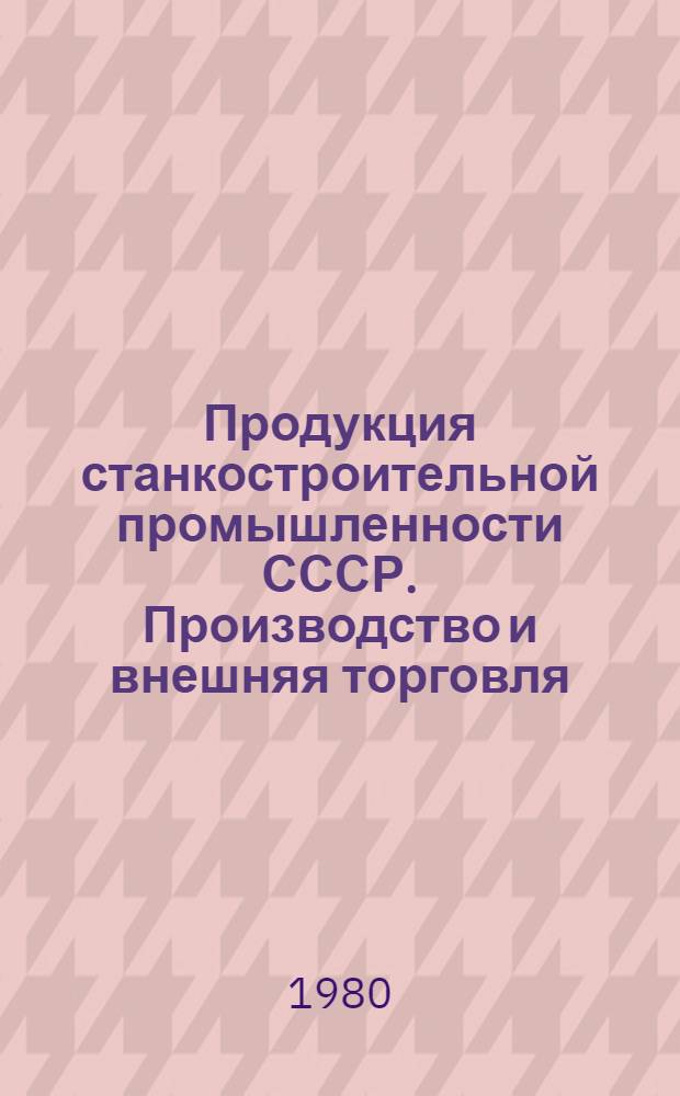 Продукция станкостроительной промышленности СССР. Производство и внешняя торговля : Экон.-стат. обзор