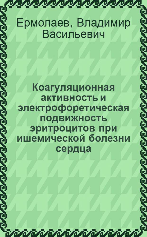 Коагуляционная активность и электрофоретическая подвижность эритроцитов при ишемической болезни сердца : Автореф. дис. на соиск. учен. степ. канд. мед. наук : (14.00.06)