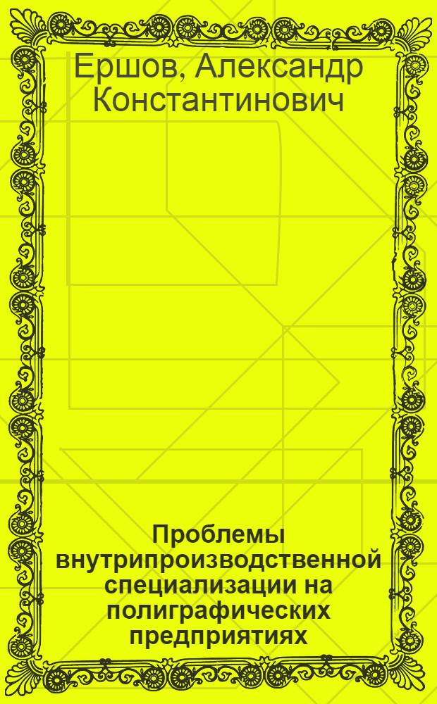 Проблемы внутрипроизводственной специализации на полиграфических предприятиях : Автореф. дис. на соиск. учен. степ. канд. экон. наук : (08.00.05)