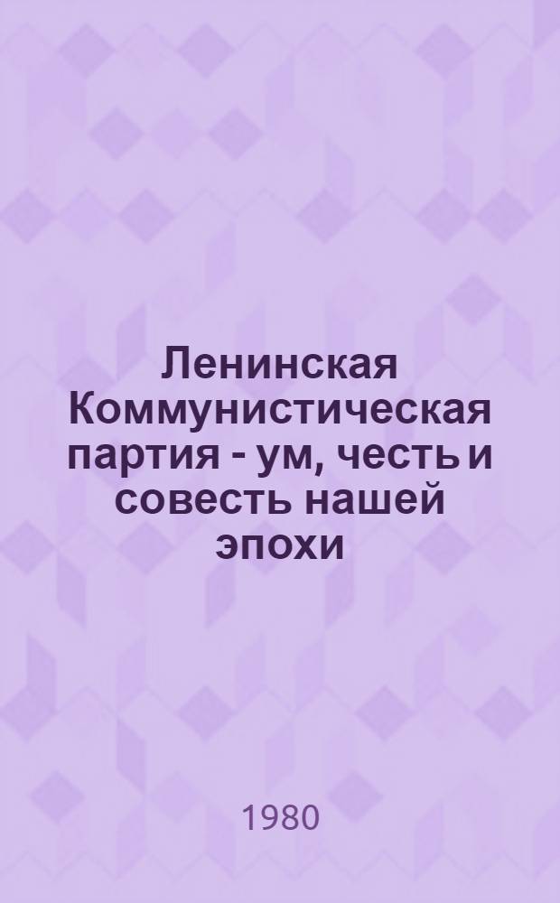 Ленинская Коммунистическая партия - ум, честь и совесть нашей эпохи