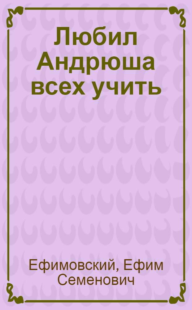 Любил Андрюша всех учить : Книжка-раскраска : Для детей