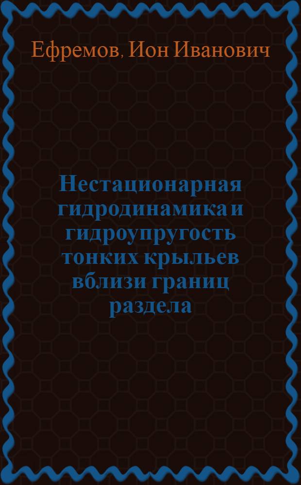 Нестационарная гидродинамика и гидроупругость тонких крыльев вблизи границ раздела : Автореф. дис. на соиск. учен. степ. д-ра физ.-мат. наук : (01.02.05)