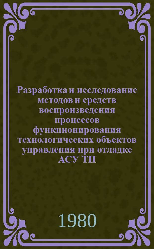 Разработка и исследование методов и средств воспроизведения процессов функционирования технологических объектов управления при отладке АСУ ТП : Автореф. дис. на соиск. учен. степ. канд. техн. наук : (05.13.05)