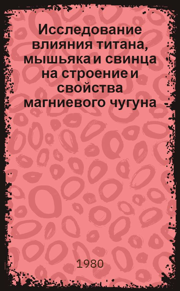 Исследование влияния титана, мышьяка и свинца на строение и свойства магниевого чугуна : Автореф. дис. на соиск. учен. степ. канд. техн. наук : (05.02.01)