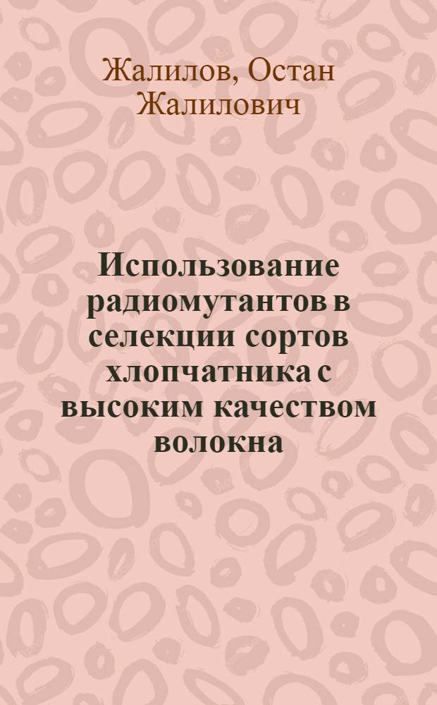 Использование радиомутантов в селекции сортов хлопчатника с высоким качеством волокна : Автореф. дис. на соиск. учен. степ. д-ра с.-х. наук : (06.01.05; 06.01.14)