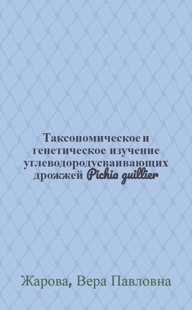 Таксономическое и генетическое изучение углеводородусваивающих дрожжей Pichia guillier - mondii Wickerham : Автореф. дис. на соиск. учен. степ. канд. биол. наук : (03.00.15)
