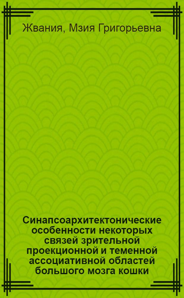 Синапсоархитектонические особенности некоторых связей зрительной проекционной и теменной ассоциативной областей большого мозга кошки : Автореф. дис. на соиск. учен. степ. канд. биол. наук : (14.00.23)