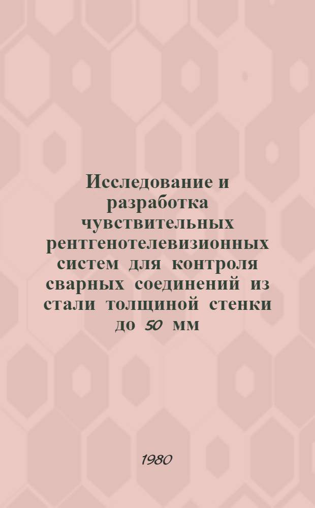 Исследование и разработка чувствительных рентгенотелевизионных систем для контроля сварных соединений из стали толщиной стенки до 50 мм : Автореф. дис. на соиск. учен. степ .к. т. н