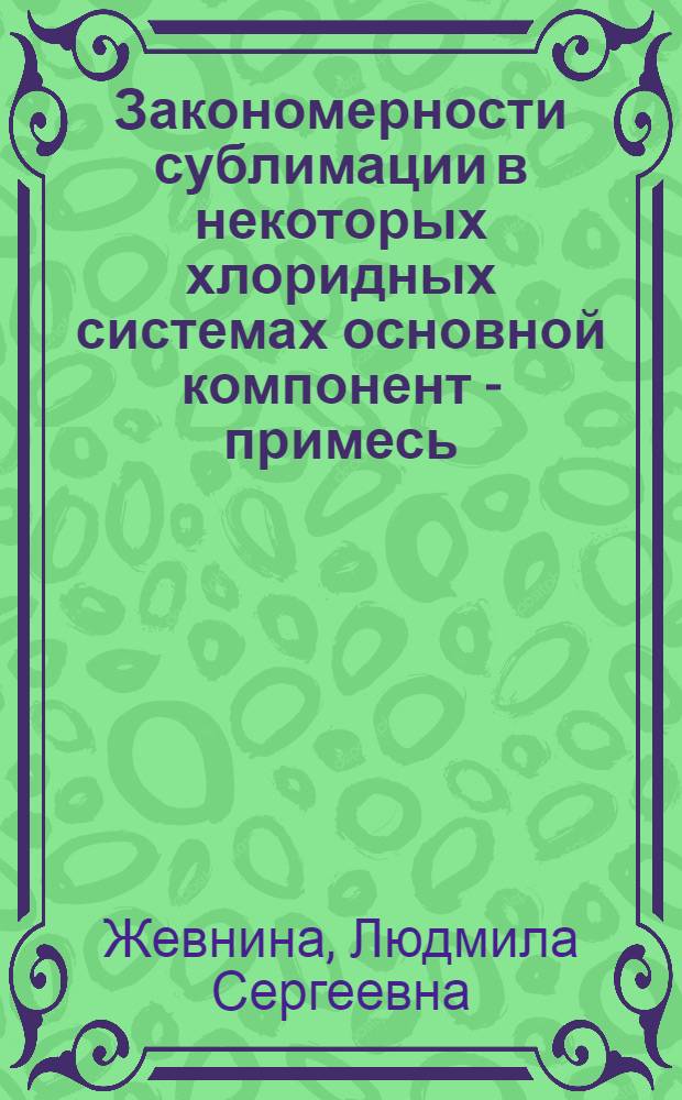 Закономерности сублимации в некоторых хлоридных системах основной компонент - примесь : Автореф. дис. на соиск. учен. степ. к. х. н