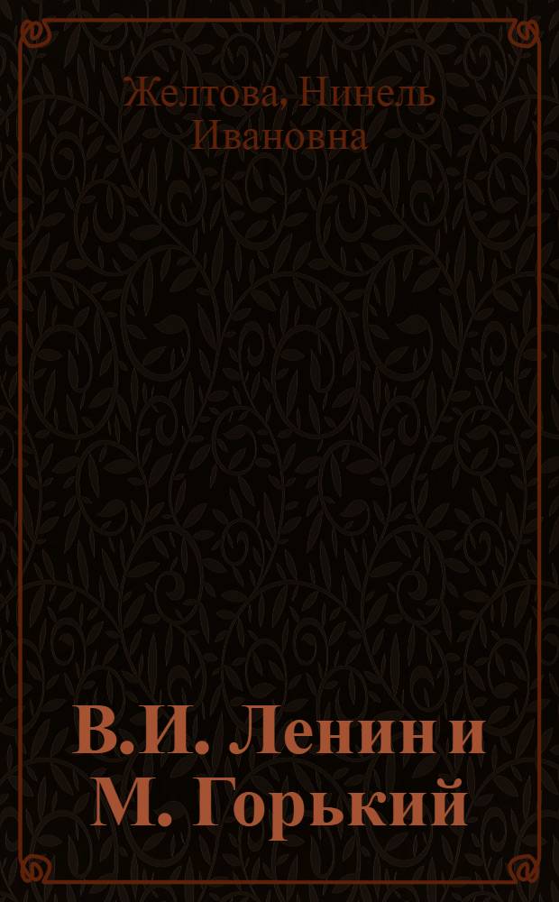 В.И. Ленин и М. Горький : (Взаимодействие лит. с рев. движением) : Автореф. дис. на соиск. учен. степ. д-ра филол. наук : (10.01.02)