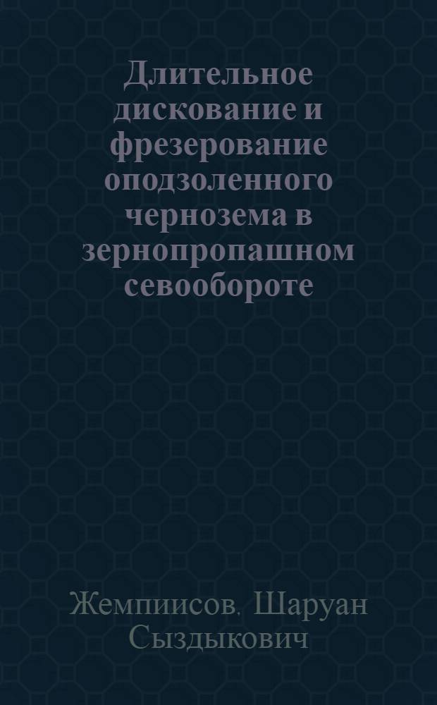 Длительное дискование и фрезерование оподзоленного чернозема в зернопропашном севообороте : Автореф. дис. на соиск. учен. степ. канд. с.-х. наук : (06.01.01)
