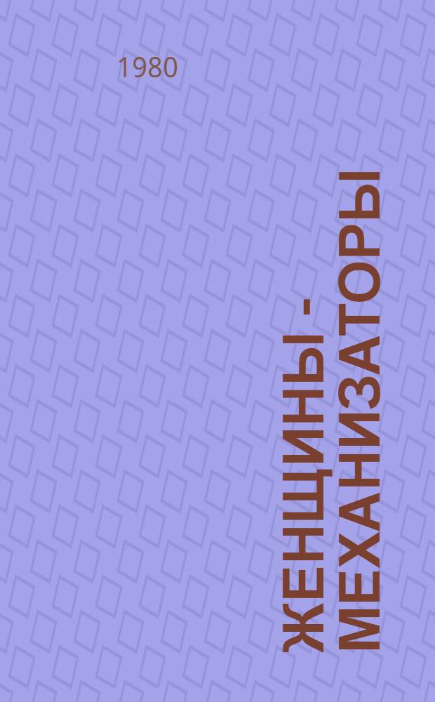 Женщины - механизаторы : Очерки о женщинах, удостоен. в 1978 г. приза им. Паши Ангелиной
