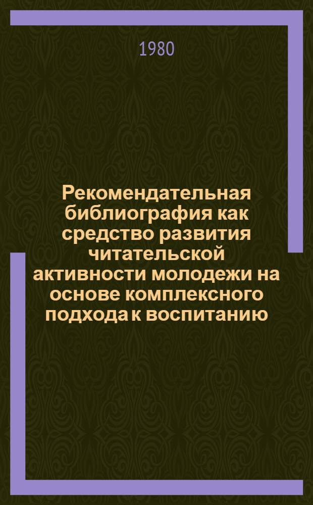 Рекомендательная библиография как средство развития читательской активности молодежи на основе комплексного подхода к воспитанию : Автореф. дис. на соиск. учен. степ. канд. пед. наук : (05.25.03)