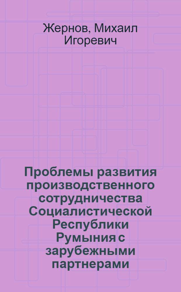 Проблемы развития производственного сотрудничества Социалистической Республики Румыния с зарубежными партнерами : Автореф. дис. на соиск. учен. степ. к. э. н