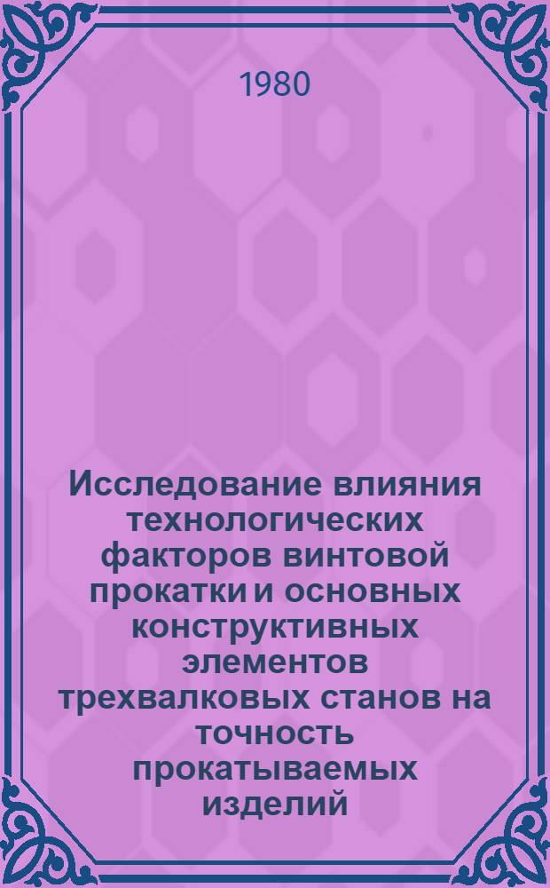 Исследование влияния технологических факторов винтовой прокатки и основных конструктивных элементов трехвалковых станов на точность прокатываемых изделий : Автореф. дис. на соиск. учен. степ. к. т. н