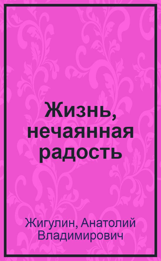 Жизнь, нечаянная радость : Избранное