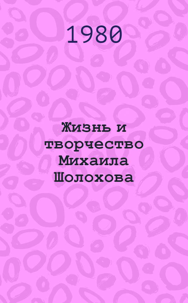 Жизнь и творчество Михаила Шолохова : Материалы для выставки в школе и дет. б-ке : Для сред. и ст. шк. возраста