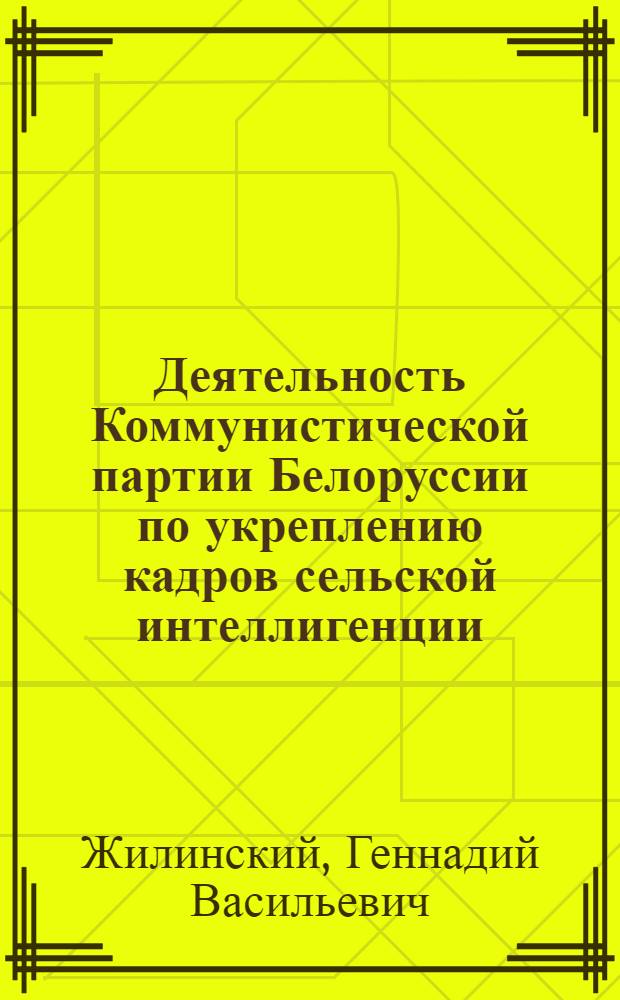 Деятельность Коммунистической партии Белоруссии по укреплению кадров сельской интеллигенции (1959-1965 гг.) : Автореф. дис. на соиск. учен. степ. канд. ист. наук : (07.00.01)