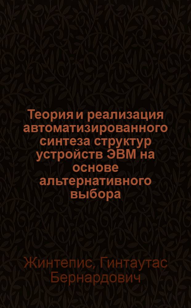Теория и реализация автоматизированного синтеза структур устройств ЭВМ на основе альтернативного выбора : Автореф. дис. на соиск. учен. степ. д-ра техн. наук : (05.13.13)