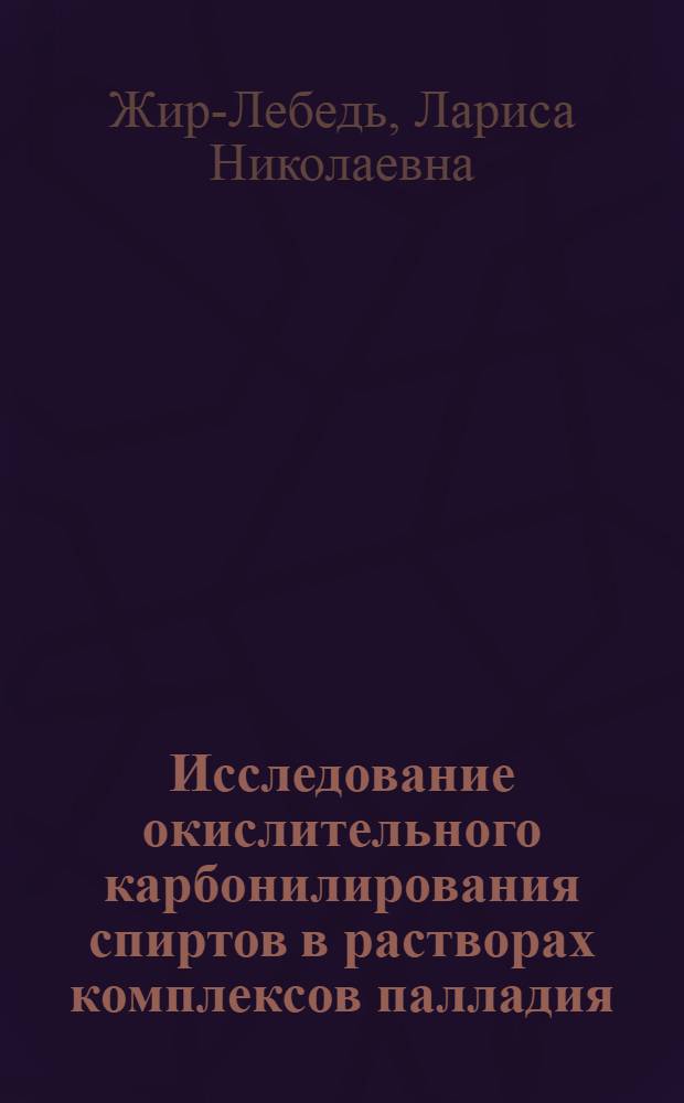 Исследование окислительного карбонилирования спиртов в растворах комплексов палладия : Автореф. дис. на соиск. учен. степ. к. х. н