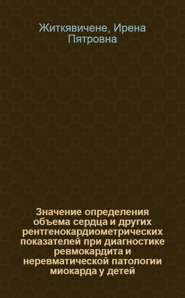Значение определения объема сердца и других рентгенокардиометрических показателей при диагностике ревмокардита и неревматической патологии миокарда у детей : Автореф. дис. на соиск. учен. степ. канд. мед. наук : (14.00.39)