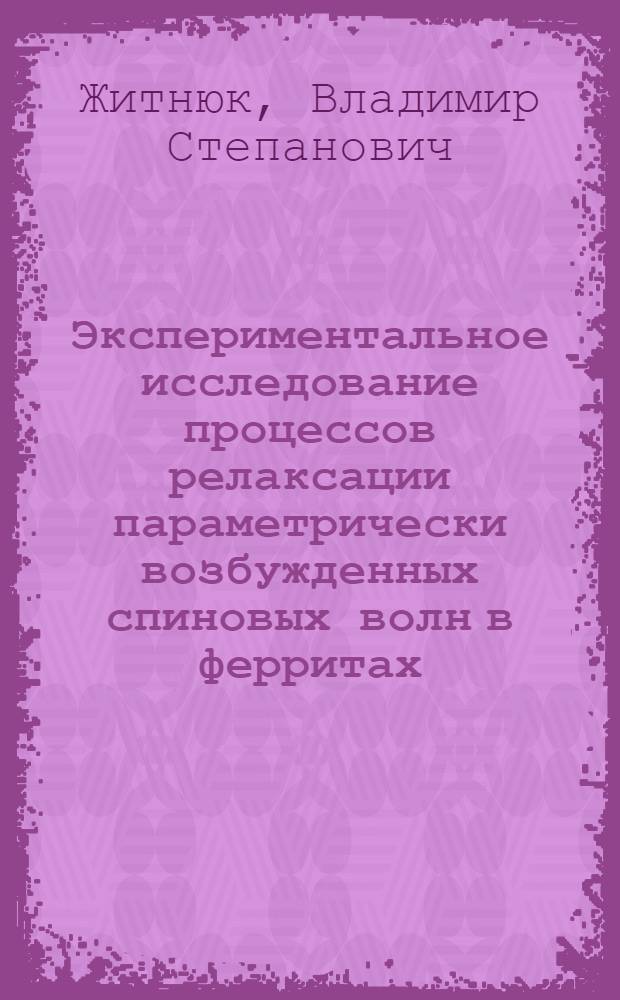 Экспериментальное исследование процессов релаксации параметрически возбужденных спиновых волн в ферритах : Автореф. дис. на соиск. учен. степ. канд. физ.-мат. наук : (01.04.03)
