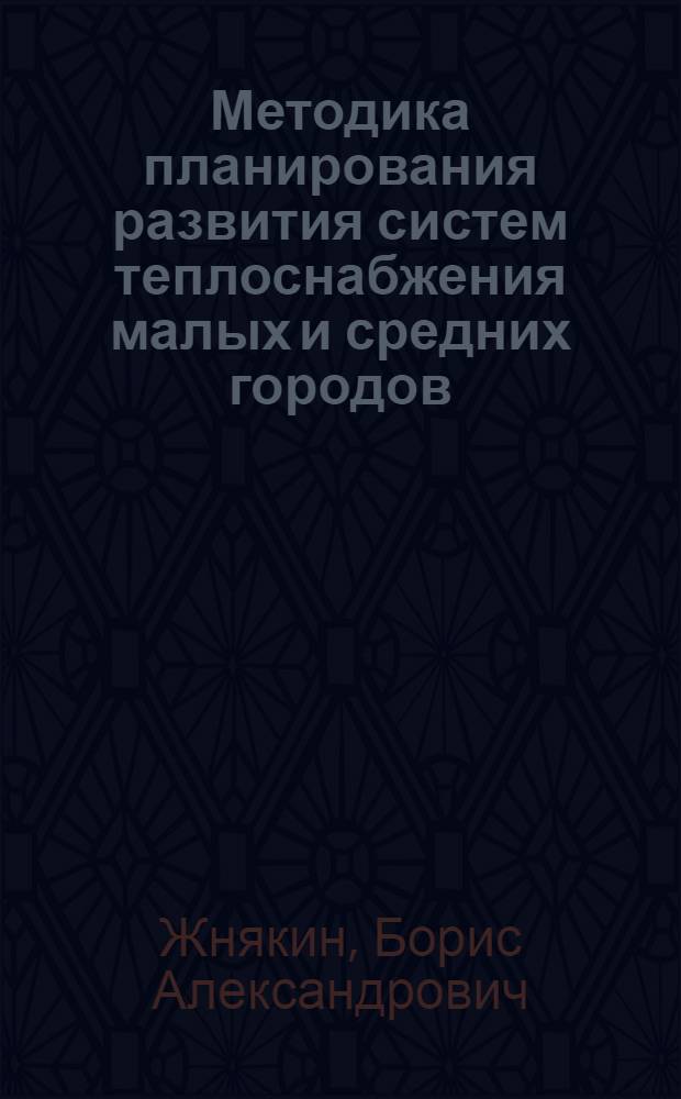 Методика планирования развития систем теплоснабжения малых и средних городов : Автореф. дис. на соиск. учен. степ. канд. экон. наук : (08.00.05)