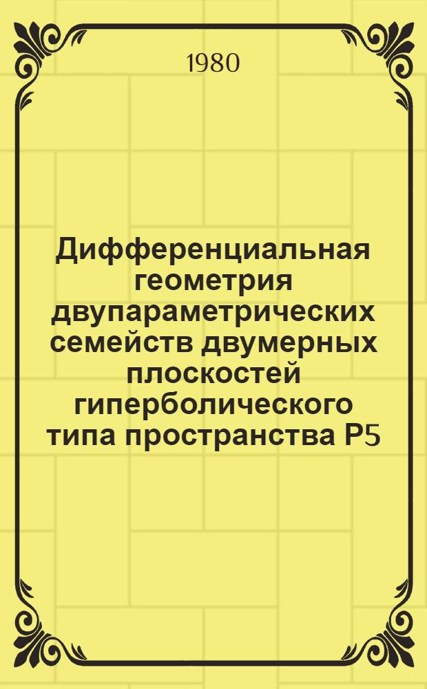Дифференциальная геометрия двупараметрических семейств двумерных плоскостей гиперболического типа пространства Р5 : Автореф. дис. на соиск. учен. степ. канд. физ.-мат. наук : (01.01.04)