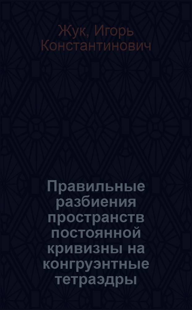 Правильные разбиения пространств постоянной кривизны на конгруэнтные тетраэдры : 1