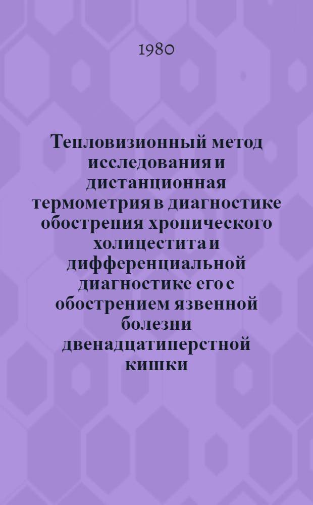 Тепловизионный метод исследования и дистанционная термометрия в диагностике обострения хронического холицестита и дифференциальной диагностике его с обострением язвенной болезни двенадцатиперстной кишки : Автореф. дис. на соиск. учен. степ. к. м. н