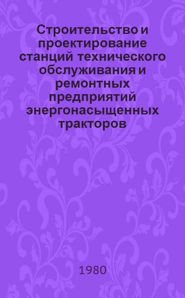 Строительство и проектирование станций технического обслуживания и ремонтных предприятий энергонасыщенных тракторов