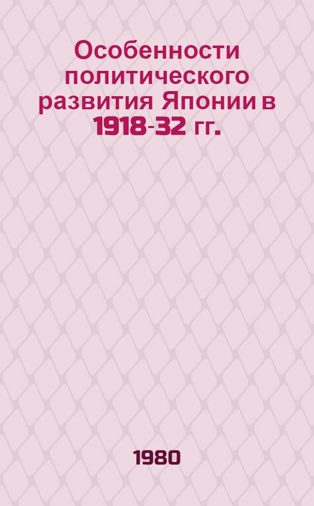 Особенности политического развития Японии в 1918-32 гг. : (Пробл. науч. и полит. интерпретации) : Автореф. дис. на соиск. учен. степ. канд. ист. наук : (07.00.03)