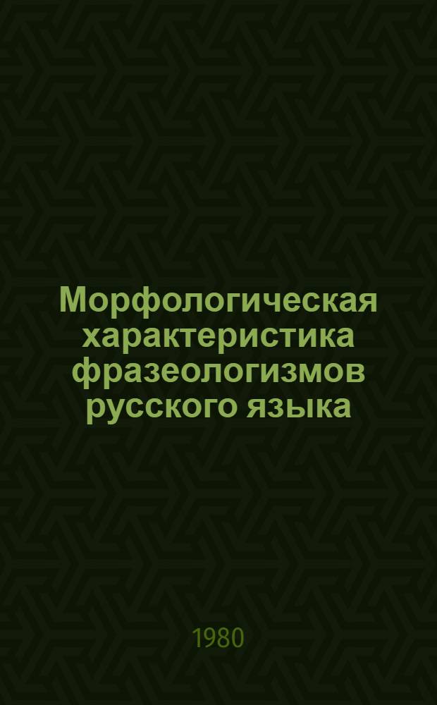 Морфологическая характеристика фразеологизмов русского языка : Учеб. пособие к спецкурсу