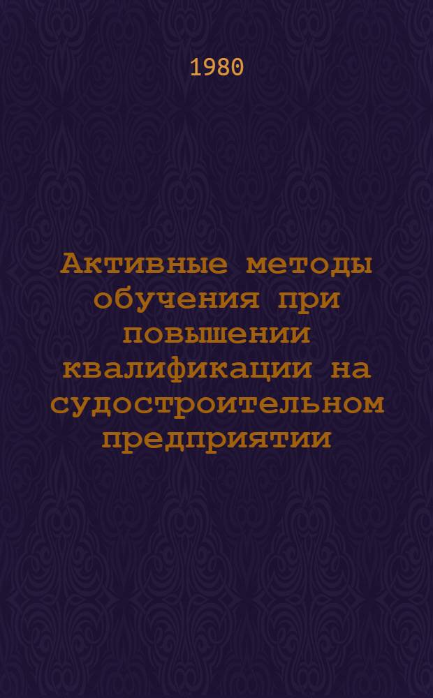 Активные методы обучения при повышении квалификации на судостроительном предприятии : Конспект лекций