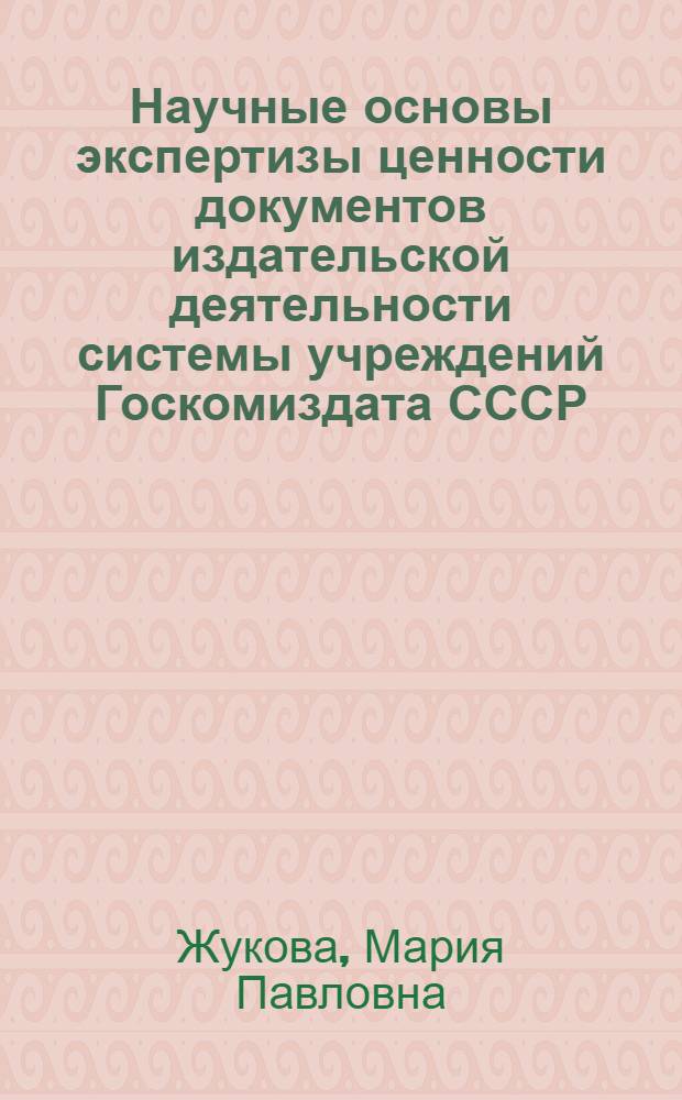 Научные основы экспертизы ценности документов издательской деятельности системы учреждений Госкомиздата СССР : Автореф. дис. на соиск. учен. степ. канд. ист. наук : (05.25.02)