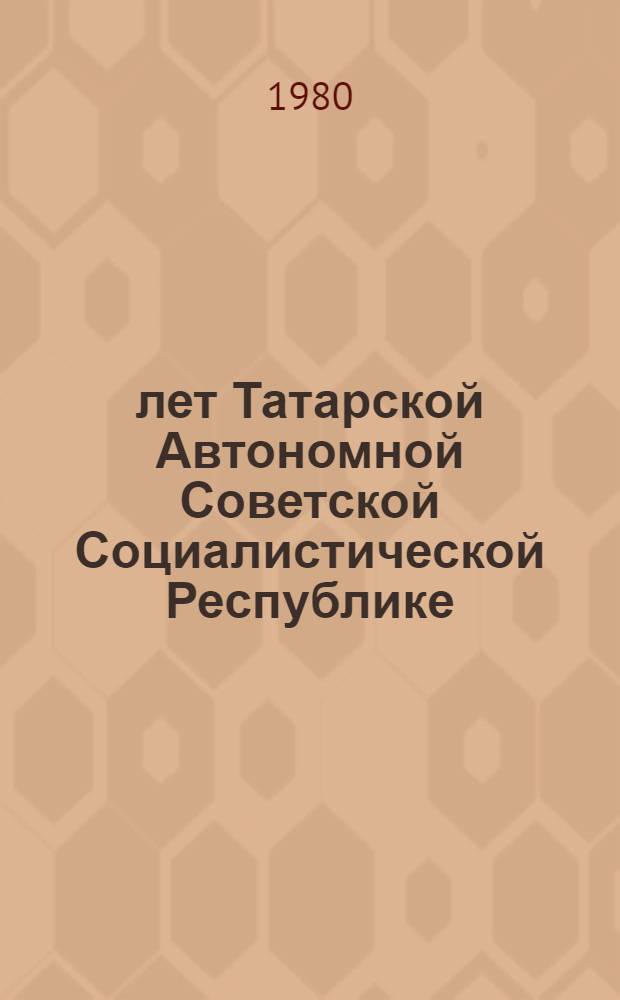 60 лет Татарской Автономной Советской Социалистической Республике : Торжеств. заседание Татар. обкома КПСС и Верховного Совета Татар. АССР, посвящ. 60-летию образования Татар. АССР, 18 июня 1980 г