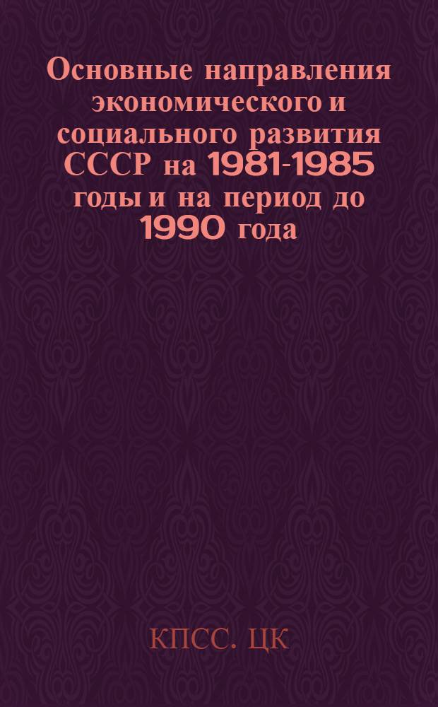Основные направления экономического и социального развития СССР на 1981-1985 годы и на период до 1990 года : Проект ЦК КПСС к XXVI съезду партии