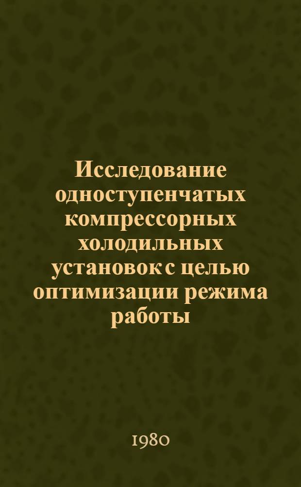 Исследование одноступенчатых компрессорных холодильных установок с целью оптимизации режима работы : Автореф. дис. на соиск. учен. степ. канд. техн. наук : (05.04.03)