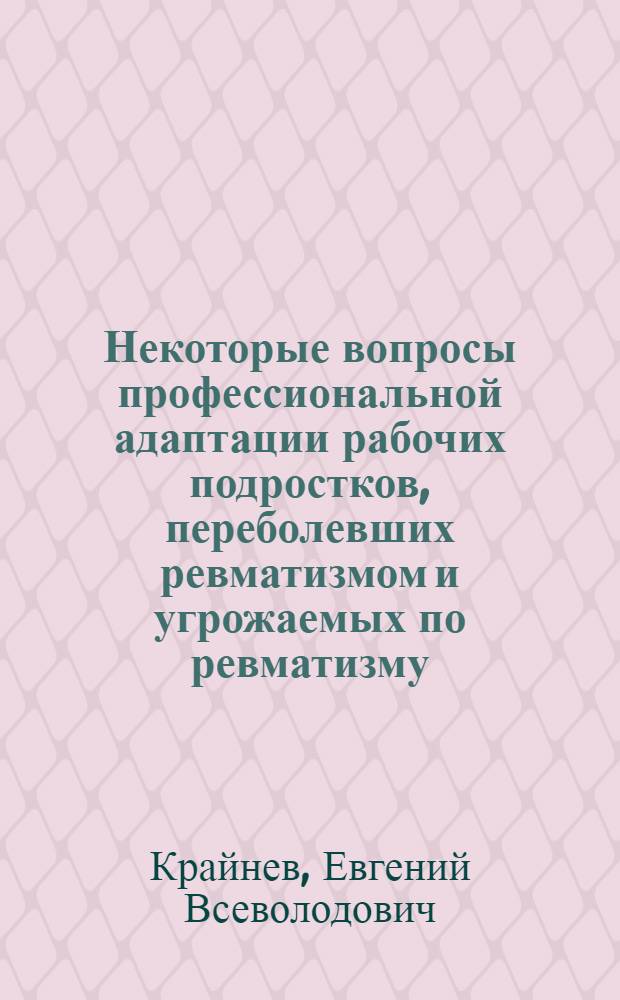 Некоторые вопросы профессиональной адаптации рабочих подростков, переболевших ревматизмом и угрожаемых по ревматизму, в условиях текстильного производства : Автореф. дис. на соиск. учен. степ. канд. мед. наук : (14.00.39)