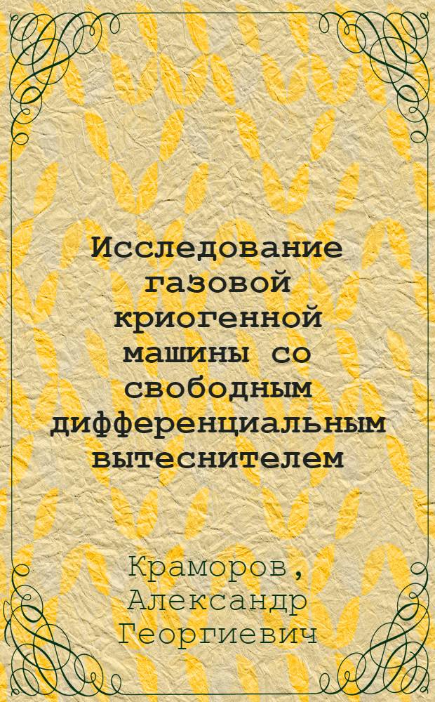Исследование газовой криогенной машины со свободным дифференциальным вытеснителем : Автореф. дис. на соиск. учен. степ. канд. техн. наук : (05.04.03)
