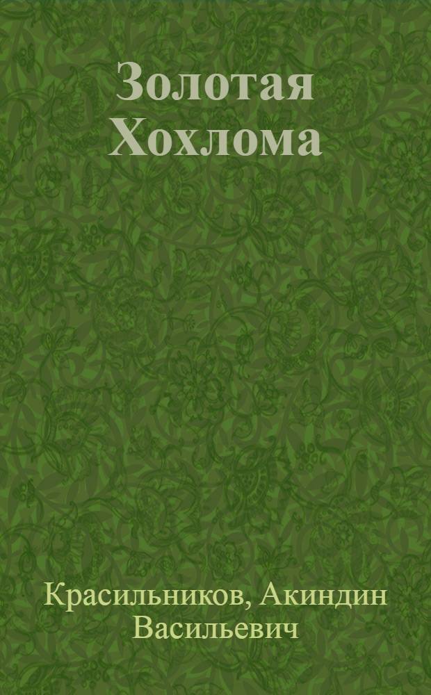 Золотая Хохлома : Рассказы о нар. искусстве