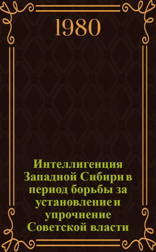 Интеллигенция Западной Сибири в период борьбы за установление и упрочнение Советской власти (1917 - июнь 1918 гг.) : Автореф. дис. на соиск. учен. степ. канд. ист. наук : (07.00.02)
