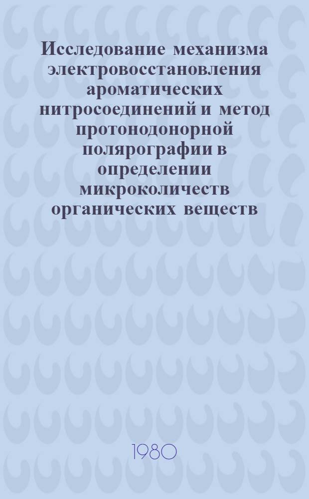 Исследование механизма электровосстановления ароматических нитросоединений и метод протонодонорной полярографии в определении микроколичеств органических веществ : Автореф. дис. на соиск. учен. степ. канд. хим. наук : (02.00.02)