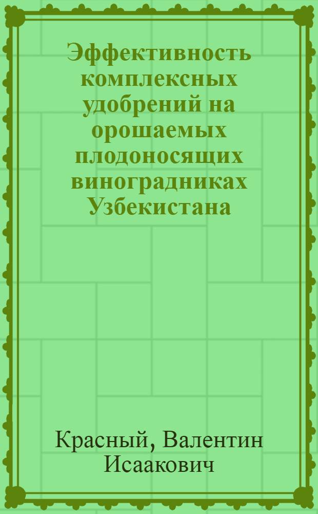 Эффективность комплексных удобрений на орошаемых плодоносящих виноградниках Узбекистана : Автореф. дис. на соиск. учен. степ. канд. с.-х. наук : (06.01.08)