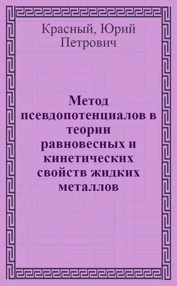 Метод псевдопотенциалов в теории равновесных и кинетических свойств жидких металлов : Автореф. дис. на соиск. учен. степ. д-ра физ.-мат. наук : (01.04.15)