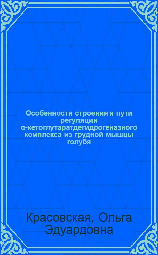 Особенности строения и пути регуляции α-кетоглутаратдегидрогеназного комплекса из грудной мышцы голубя : Автореф. дис. на соиск. учен. степ. канд. биол. наук : (03.00.04)